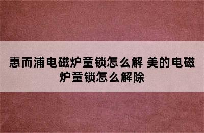 惠而浦电磁炉童锁怎么解 美的电磁炉童锁怎么解除